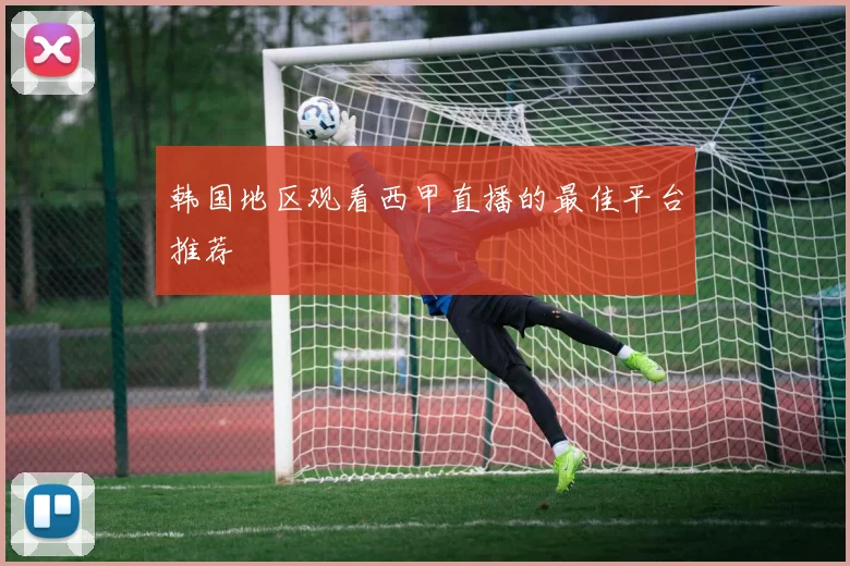 韩国地区观看西甲直播的最佳平台推荐