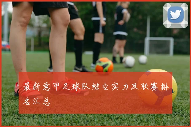 最新意甲足球队综合实力及联赛排名汇总
