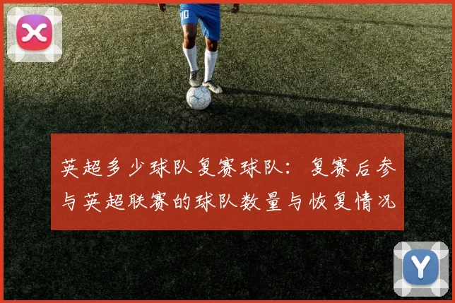 英超多少球队复赛球队：复赛后参与英超联赛的球队数量与恢复情况