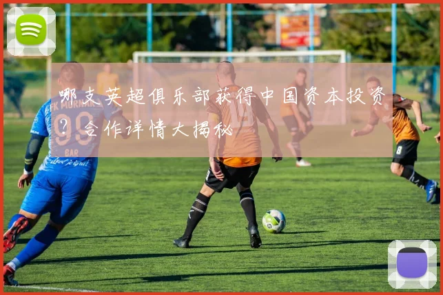 哪支英超俱乐部获得中国资本投资？合作详情大揭秘