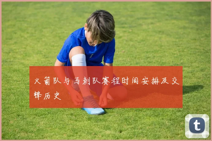 火箭队与马刺队赛程时间安排及交锋历史