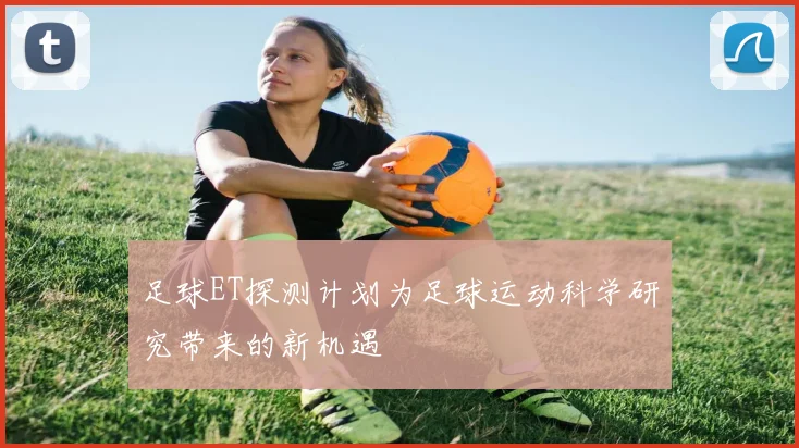 足球ET探测计划为足球运动科学研究带来的新机遇