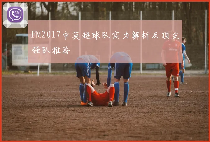 FM2017中英超球队实力解析及顶尖强队推荐