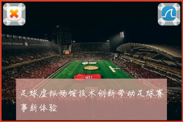 足球虚拟场馆技术创新带动足球赛事新体验